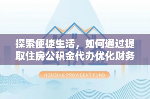 惠水探索便捷生活，如何通过提取住房公积金代办优化财务规划