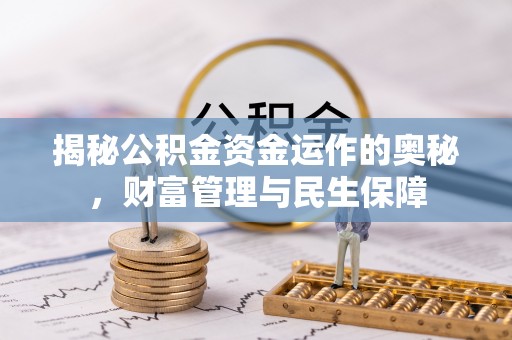 惠水揭秘公积金资金运作的奥秘，财富管理与民生保障