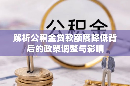 惠水解析公积金贷款额度降低背后的政策调整与影响