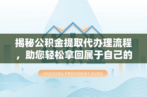 惠水揭秘公积金提取代办理流程，助您轻松拿回属于自己的钱