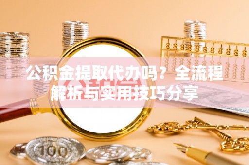 惠水公积金提取代办吗？全流程解析与实用技巧分享