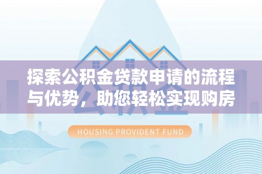 惠水探索公积金贷款申请的流程与优势，助您轻松实现购房梦想