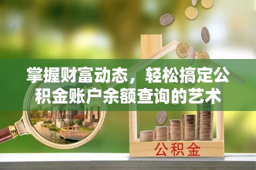 惠水掌握财富动态，轻松搞定公积金账户余额查询的艺术