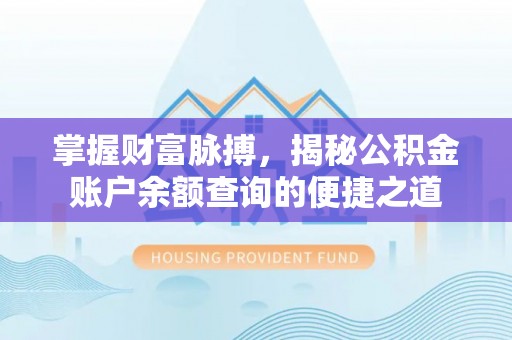 惠水掌握财富脉搏，揭秘公积金账户余额查询的便捷之道