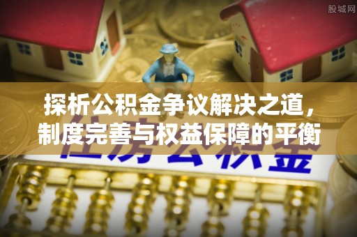 惠水探析公积金争议解决之道，制度完善与权益保障的平衡点