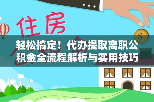 惠水轻松搞定！代办提取离职公积金全流程解析与实用技巧