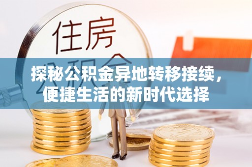 惠水探秘公积金异地转移接续，便捷生活的新时代选择