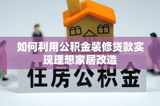 惠水如何利用公积金装修贷款实现理想家居改造