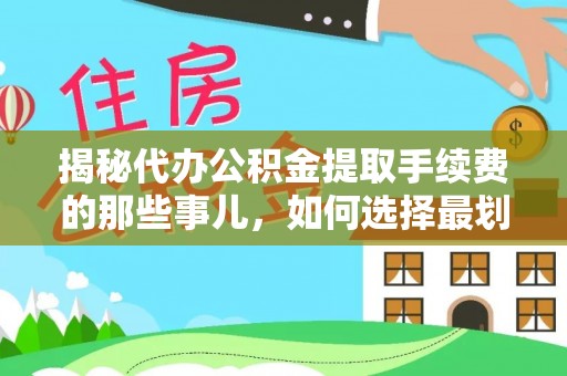 惠水揭秘代办公积金提取手续费的那些事儿，如何选择最划算的服务？