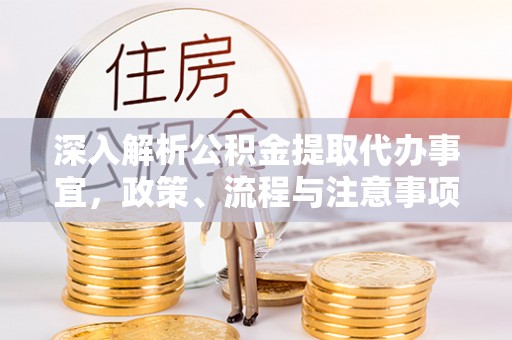 惠水深入解析公积金提取代办事宜，政策、流程与注意事项全攻略