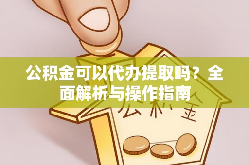 惠水公积金可以代办提取吗？全面解析与操作指南