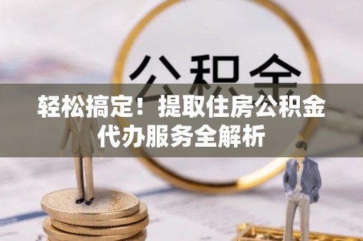 惠水轻松搞定！提取住房公积金代办服务全解析
