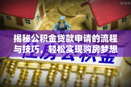 惠水揭秘公积金贷款申请的流程与技巧，轻松实现购房梦想
