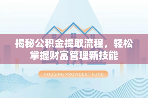 惠水揭秘公积金提取流程，轻松掌握财富管理新技能