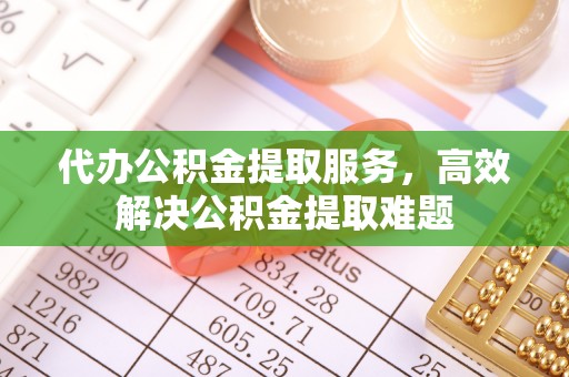 惠水代办公积金提取服务，高效解决公积金提取难题