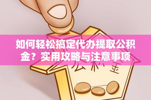 惠水如何轻松搞定代办提取公积金？实用攻略与注意事项