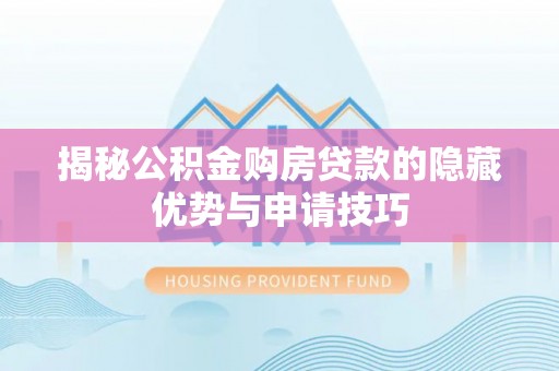 惠水揭秘公积金购房贷款的隐藏优势与申请技巧