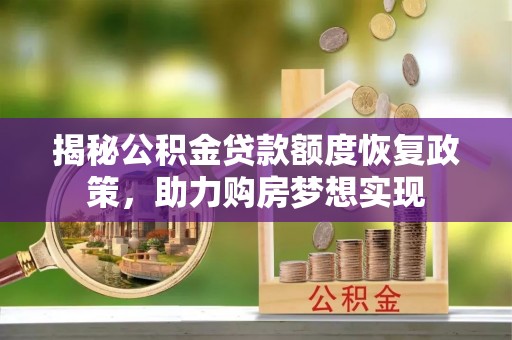 惠水揭秘公积金贷款额度恢复政策，助力购房梦想实现