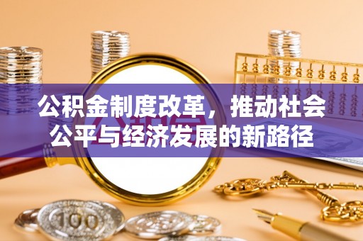 惠水公积金制度改革，推动社会公平与经济发展的新路径