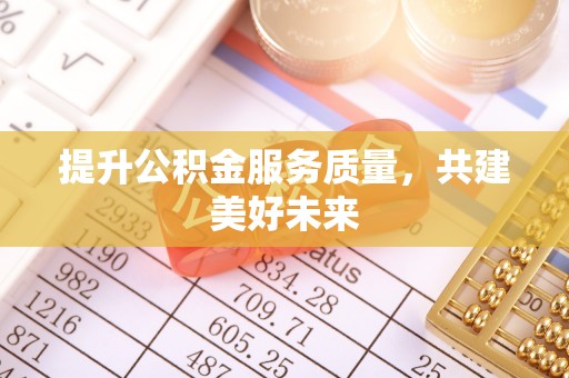 惠水提升公积金服务质量，共建美好未来