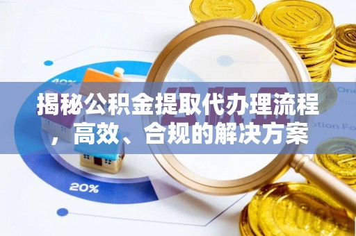 惠水揭秘公积金提取代办理流程，高效、合规的解决方案