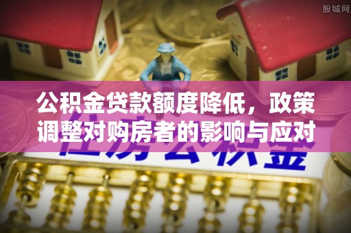 惠水公积金贷款额度降低，政策调整对购房者的影响与应对策略
