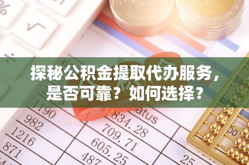 惠水探秘公积金提取代办服务，是否可靠？如何选择？