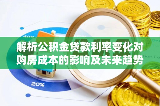 惠水解析公积金贷款利率变化对购房成本的影响及未来趋势
