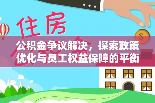 惠水公积金争议解决，探索政策优化与员工权益保障的平衡点