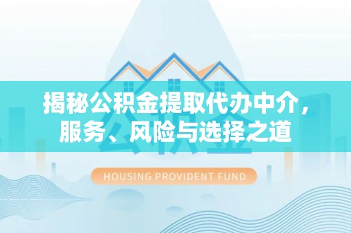 惠水揭秘公积金提取代办中介，服务、风险与选择之道