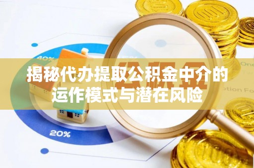 惠水揭秘代办提取公积金中介的运作模式与潜在风险