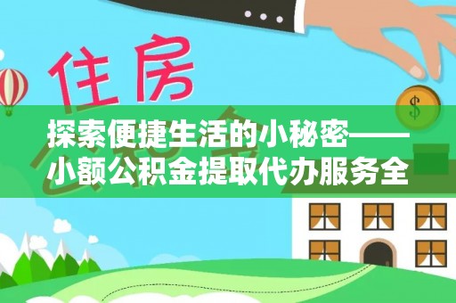惠水探索便捷生活的小秘密——小额公积金提取代办服务全解析