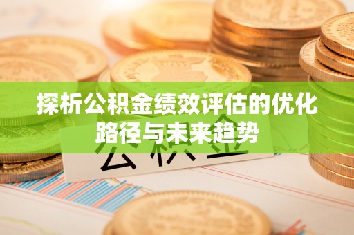 惠水探析公积金绩效评估的优化路径与未来趋势
