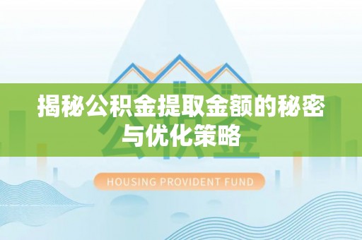 惠水揭秘公积金提取金额的秘密与优化策略