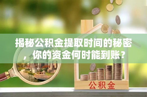 惠水揭秘公积金提取时间的秘密，你的资金何时能到账？