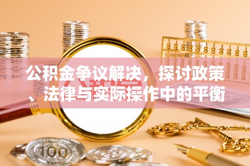 惠水公积金争议解决，探讨政策、法律与实际操作中的平衡之道