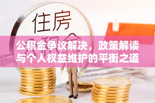 惠水公积金争议解决，政策解读与个人权益维护的平衡之道