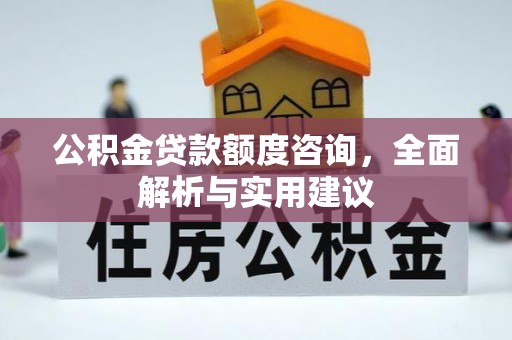 惠水公积金贷款额度咨询，全面解析与实用建议