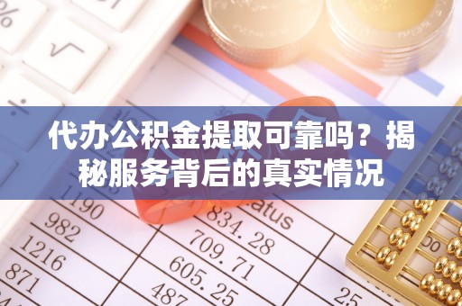 惠水代办公积金提取可靠吗？揭秘服务背后的真实情况
