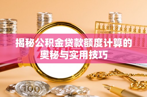 惠水揭秘公积金贷款额度计算的奥秘与实用技巧