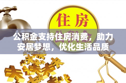 惠水公积金支持住房消费，助力安居梦想，优化生活品质