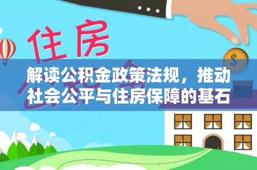 惠水解读公积金政策法规，推动社会公平与住房保障的基石