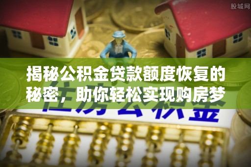 惠水揭秘公积金贷款额度恢复的秘密，助你轻松实现购房梦想