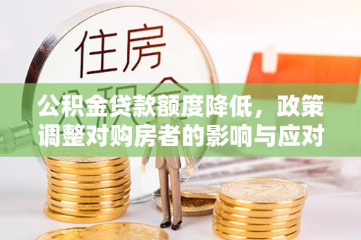惠水公积金贷款额度降低，政策调整对购房者的影响与应对策略