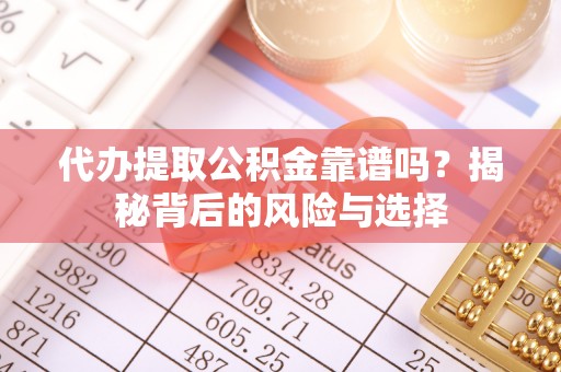 惠水代办提取公积金靠谱吗？揭秘背后的风险与选择