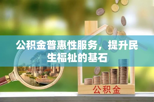 惠水公积金普惠性服务，提升民生福祉的基石