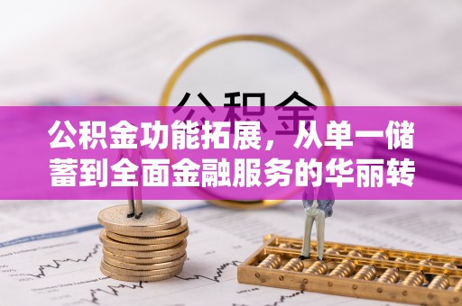 惠水公积金功能拓展，从单一储蓄到全面金融服务的华丽转身