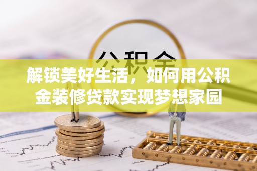 惠水解锁美好生活，如何用公积金装修贷款实现梦想家园