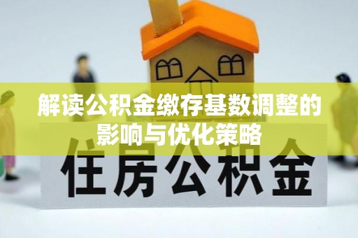 惠水解读公积金缴存基数调整的影响与优化策略