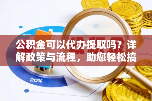 惠水公积金可以代办提取吗？详解政策与流程，助您轻松搞定！